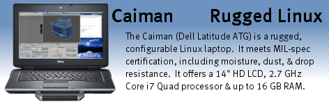 The Caiman (Dell Latitude ATG) is our most ecconomical semi-rugged Linux laptop.  The Caiman ATG carries a MIL-STD-810F certification for ruggedness and offers a selection of processor, RAM, hard drive size, optical drive, and more.